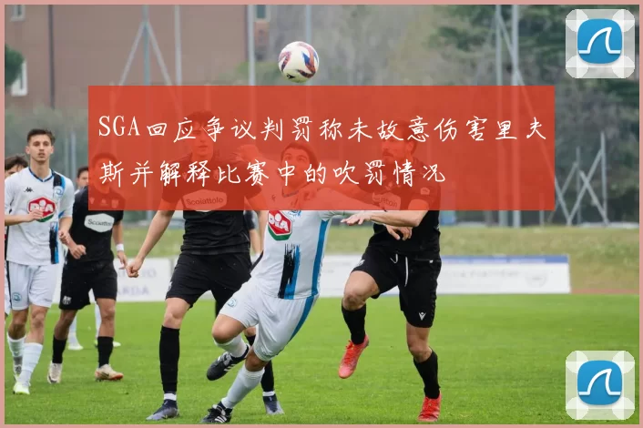SGA回应争议判罚称未故意伤害里夫斯并解释比赛中的吹罚情况