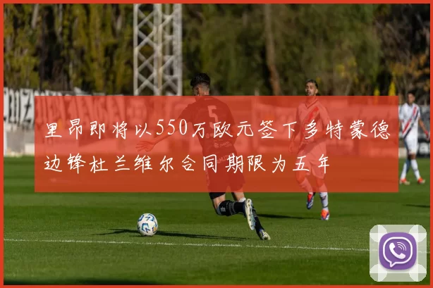 里昂即将以550万欧元签下多特蒙德边锋杜兰维尔合同期限为五年