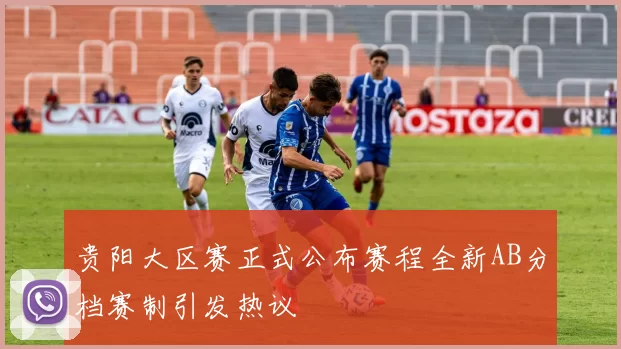 贵阳大区赛正式公布赛程全新AB分档赛制引发热议